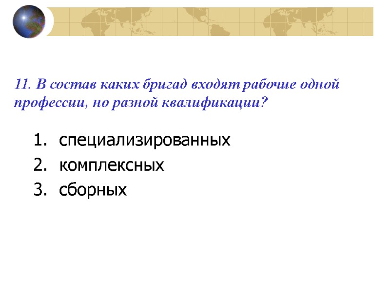 11. В состав каких бригад входят рабочие одной профессии, но разной квалификации?  специализированных